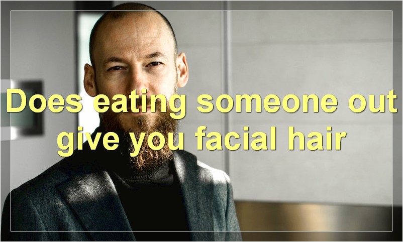 Does eating someone out give you facial hair