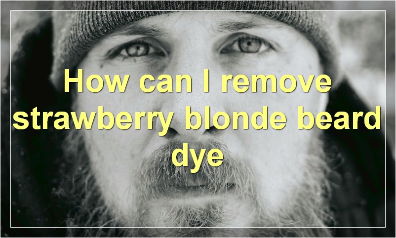 How can I remove strawberry blonde beard dye
