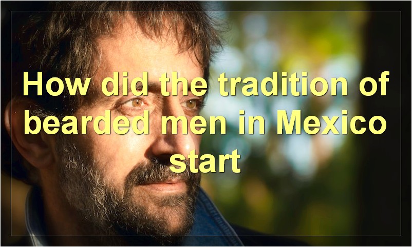 How did the tradition of bearded men in Mexico start