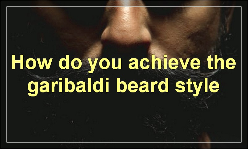How do you achieve the garibaldi beard style