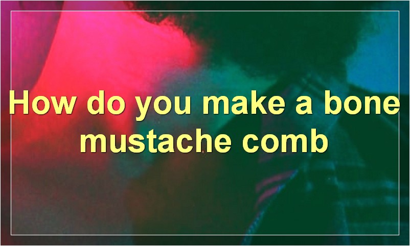 How do you make a bone mustache comb