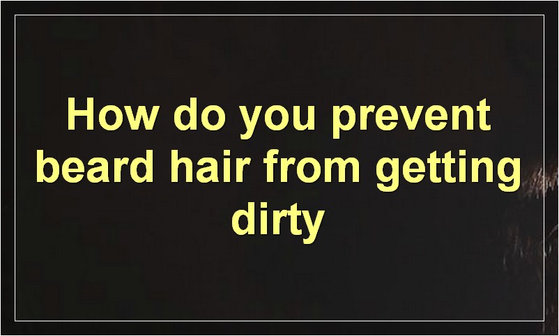 How do you prevent beard hair from getting dirty