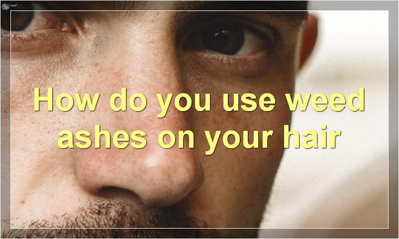 How do you use weed ashes on your hair