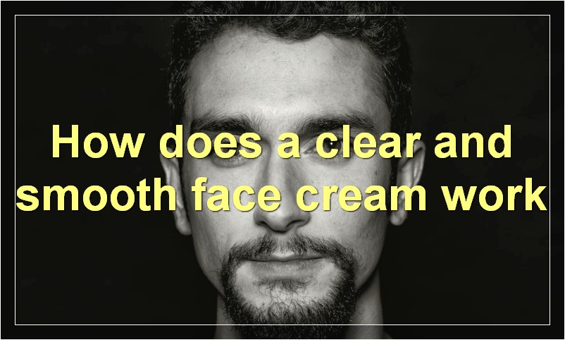 How does a clear and smooth face cream work