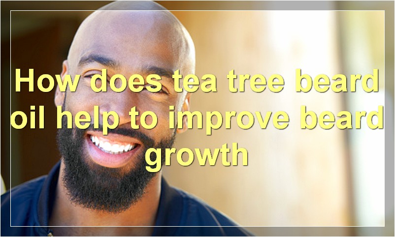 How does tea tree beard oil help to improve beard growth