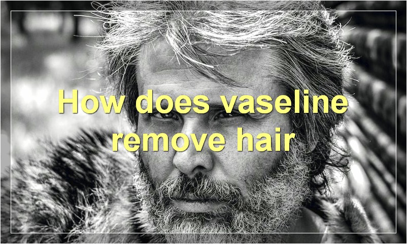 How does vaseline remove hair
