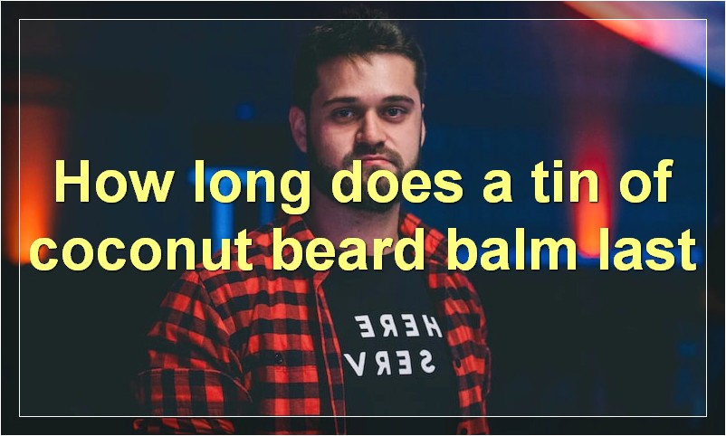 How long does a tin of coconut beard balm last