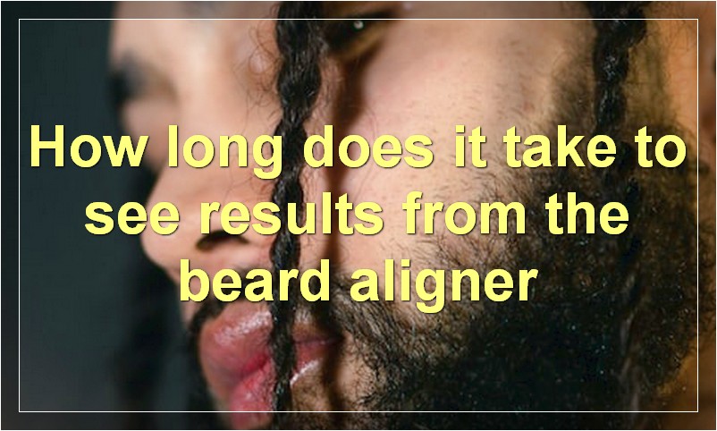 How long does it take to see results from the beard aligner