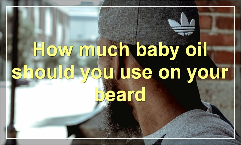 How much baby oil should you use on your beard