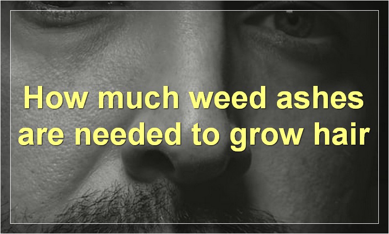 How much weed ashes are needed to grow hair