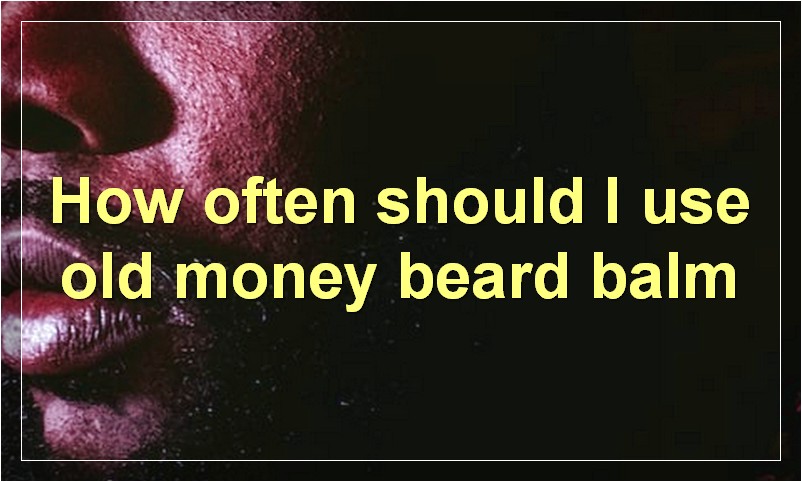How often should I use old money beard balm