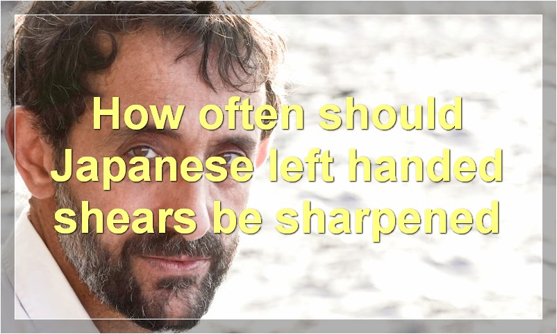 How often should Japanese left handed shears be sharpened