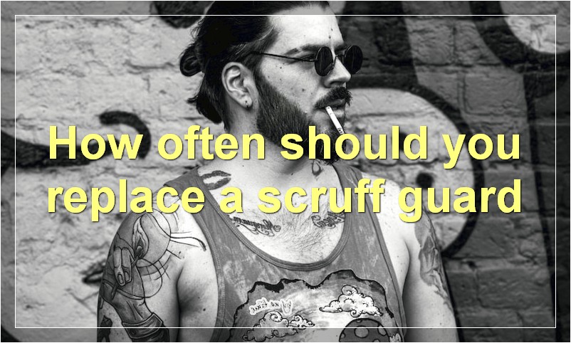 How often should you replace a scruff guard