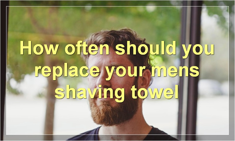 How often should you replace your mens shaving towel