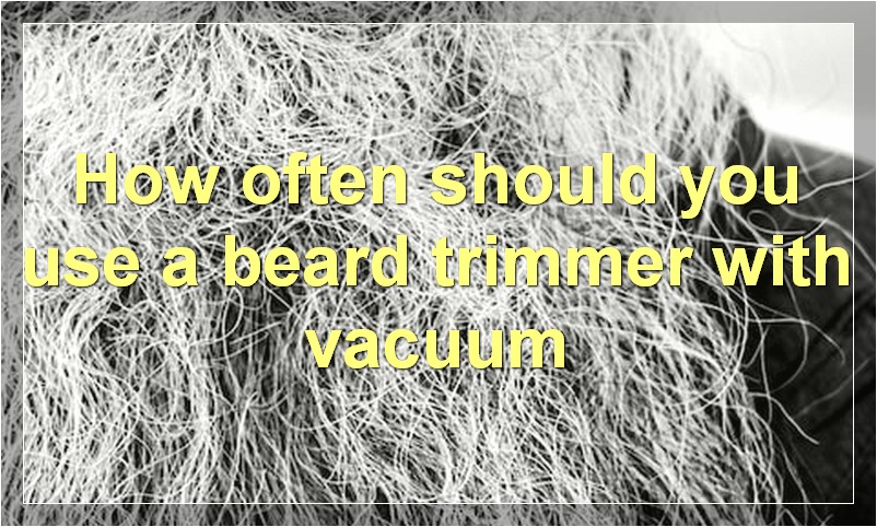 How often should you use a beard trimmer with vacuum