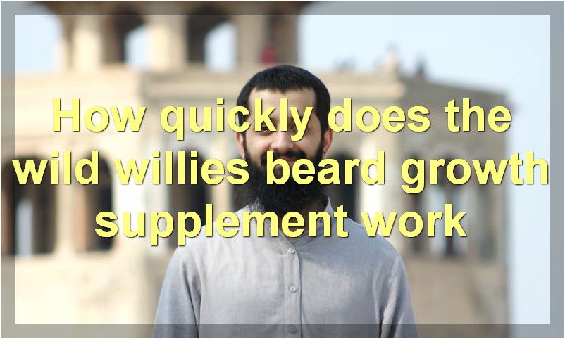 How quickly does the wild willies beard growth supplement work