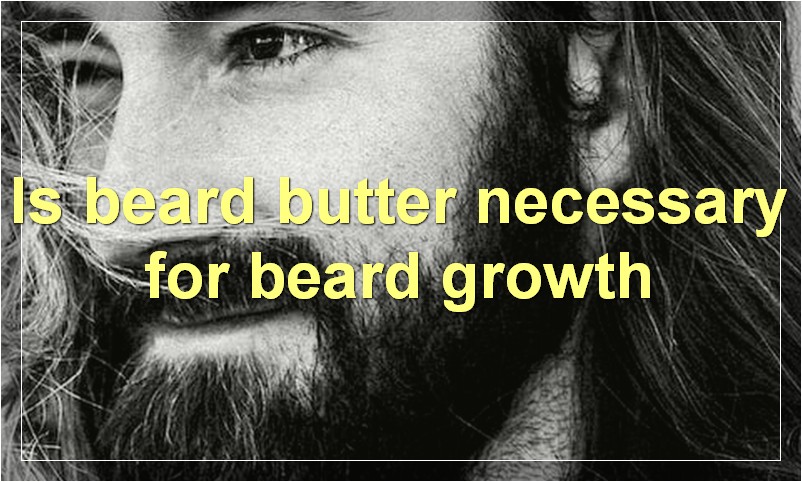 Is beard butter necessary for beard growth