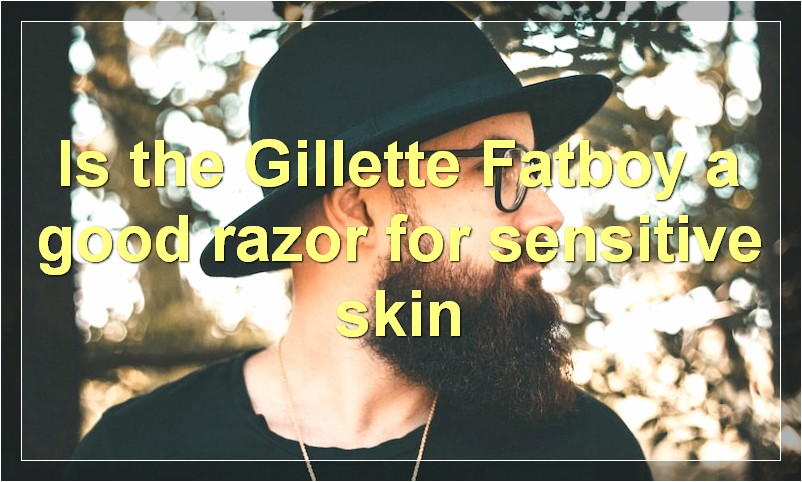 Is the Gillette Fatboy a good razor for sensitive skin