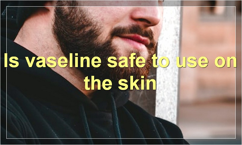 Is vaseline safe to use on the skin