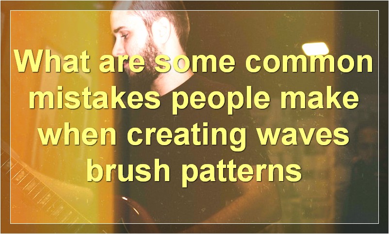 What are some common mistakes people make when creating waves brush patterns