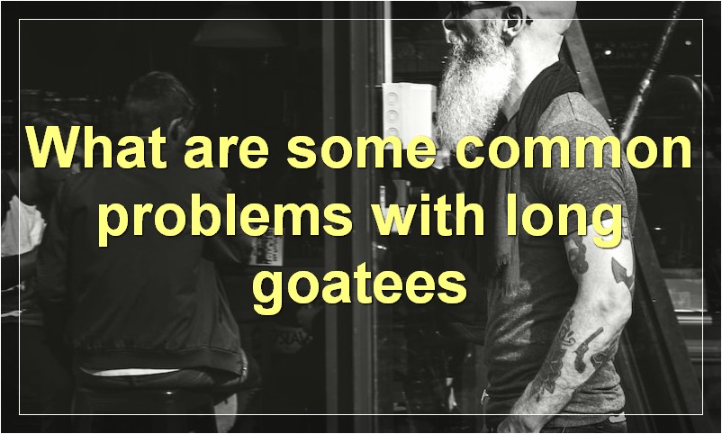 What are some common problems with long goatees