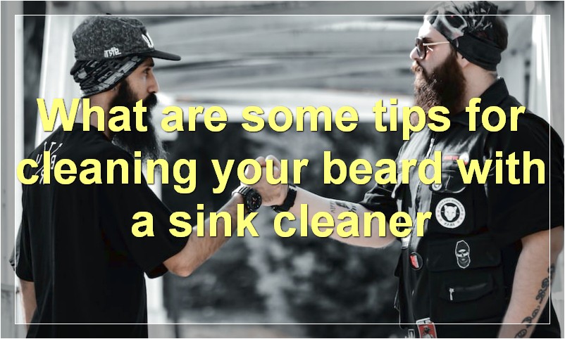 What are some tips for cleaning your beard with a sink cleaner