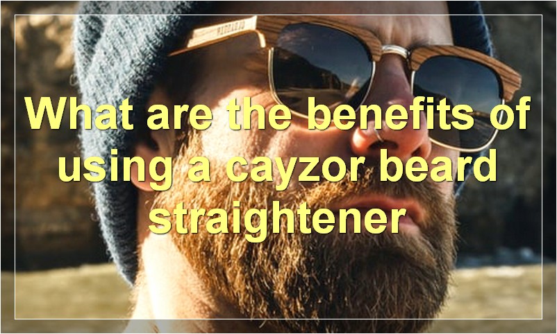 What are the benefits of using a cayzor beard straightener