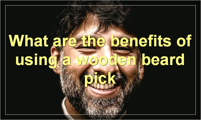 What are the benefits of using a wooden beard pick
