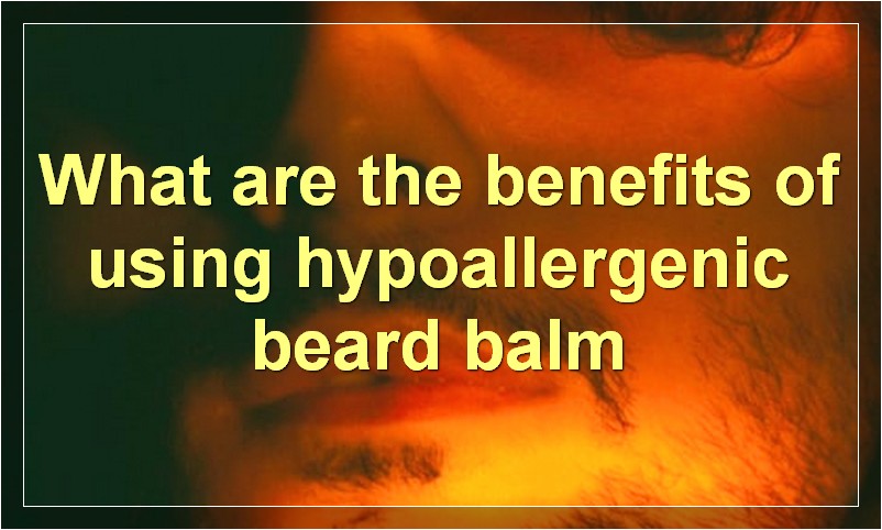 What are the benefits of using hypoallergenic beard balm