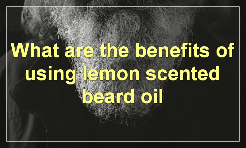 What are the benefits of using lemon scented beard oil