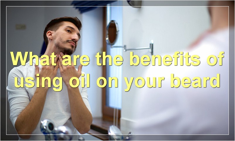 What are the benefits of using oil on your beard