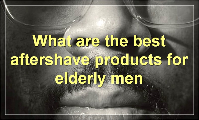What are the best aftershave products for elderly men