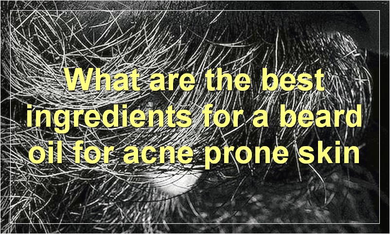 What are the best ingredients for a beard oil for acne prone skin