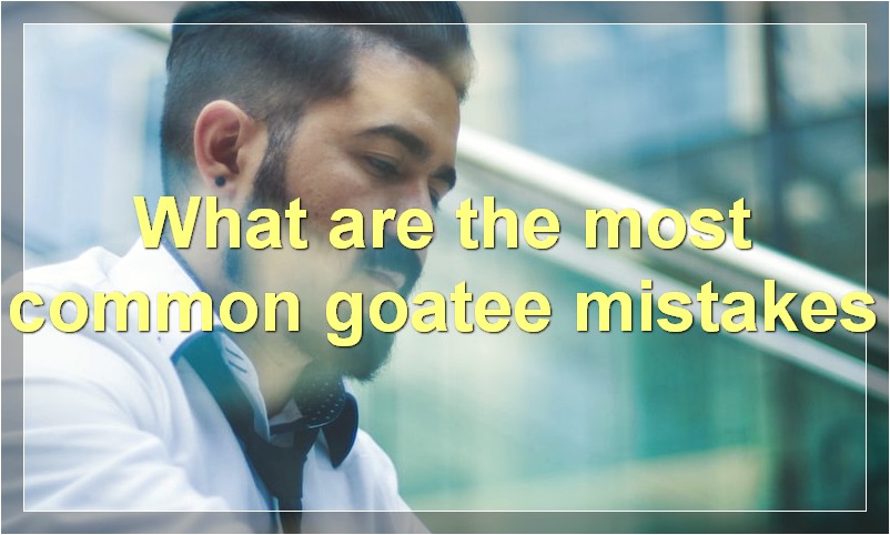 What are the most common goatee mistakes