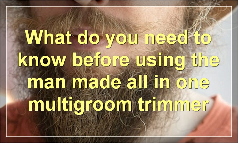What do you need to know before using the man made all in one multigroom trimmer