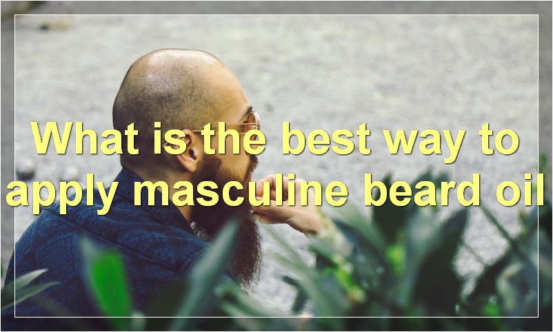 What is the best way to apply masculine beard oil