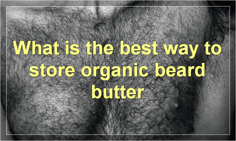What is the best way to store organic beard butter