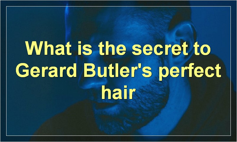 What is the secret to Gerard Butler's perfect hair