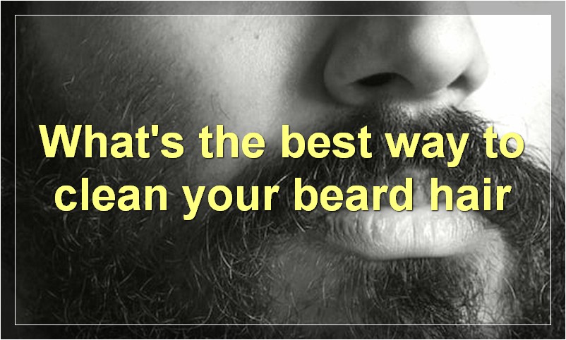 What's the best way to clean your beard hair