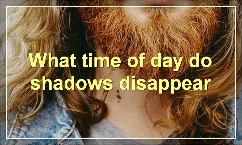 What time of day do shadows disappear