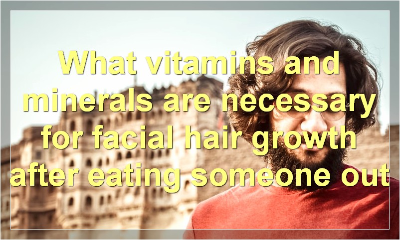 What vitamins and minerals are necessary for facial hair growth after eating someone out