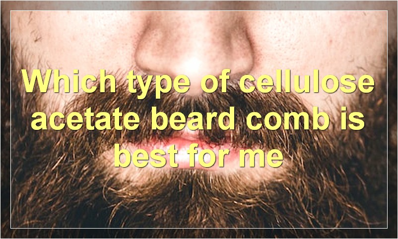 Which type of cellulose acetate beard comb is best for me