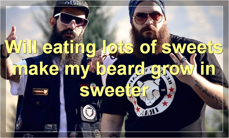 Will eating lots of sweets make my beard grow in sweeter